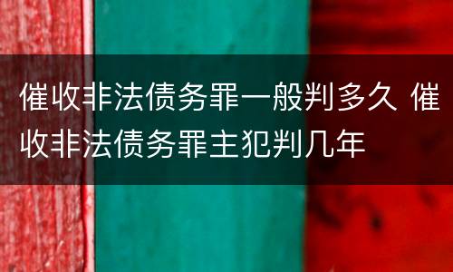 催收非法债务罪一般判多久 催收非法债务罪主犯判几年