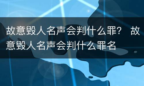 故意毁人名声会判什么罪？ 故意毁人名声会判什么罪名