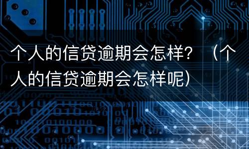 个人的信贷逾期会怎样？（个人的信贷逾期会怎样呢）