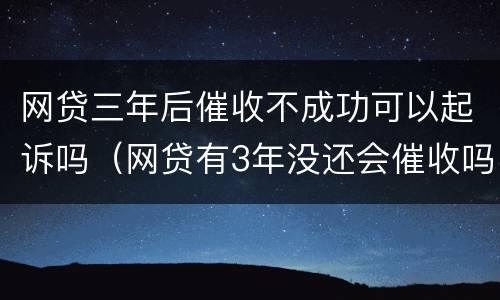 网贷三年后催收不成功可以起诉吗（网贷有3年没还会催收吗）
