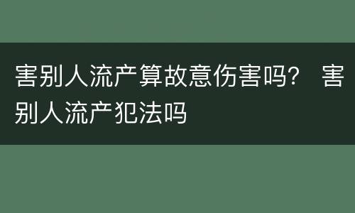 害别人流产算故意伤害吗？ 害别人流产犯法吗