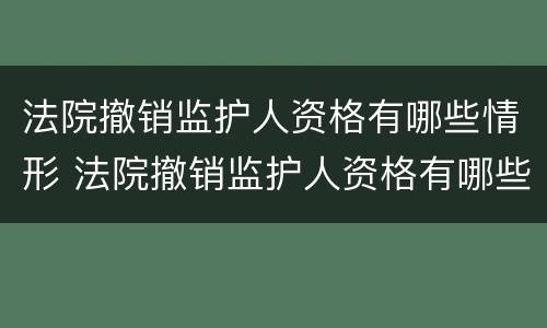 法院撤销监护人资格有哪些情形 法院撤销监护人资格有哪些情形呢