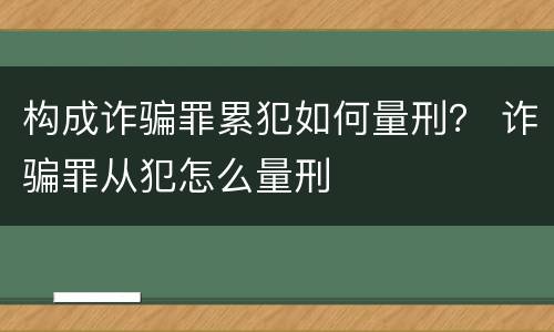 构成诈骗罪累犯如何量刑？ 诈骗罪从犯怎么量刑