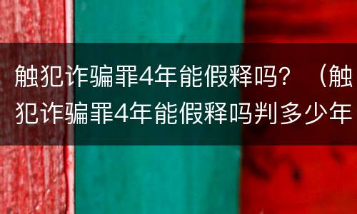 触犯诈骗罪4年能假释吗？（触犯诈骗罪4年能假释吗判多少年）