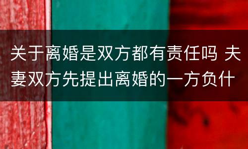 关于离婚是双方都有责任吗 夫妻双方先提出离婚的一方负什么责