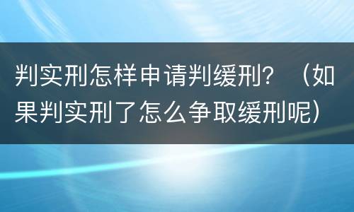 判实刑怎样申请判缓刑？（如果判实刑了怎么争取缓刑呢）