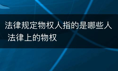 法律规定物权人指的是哪些人 法律上的物权
