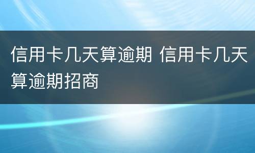 信用卡几天算逾期 信用卡几天算逾期招商