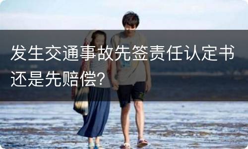 发生交通事故先签责任认定书还是先赔偿？