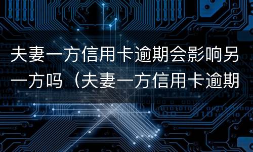 夫妻一方信用卡逾期会影响另一方吗（夫妻一方信用卡逾期会影响另一方吗知乎）