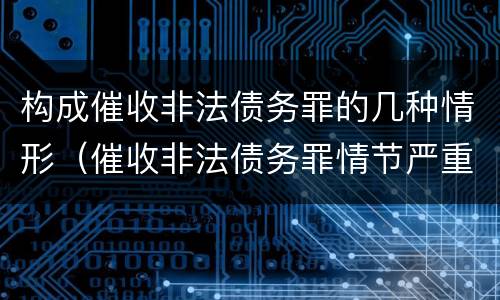 构成催收非法债务罪的几种情形（催收非法债务罪情节严重的判定）