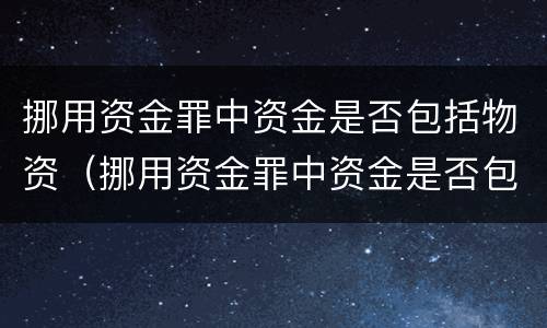 挪用资金罪中资金是否包括物资（挪用资金罪中资金是否包括物资损失）