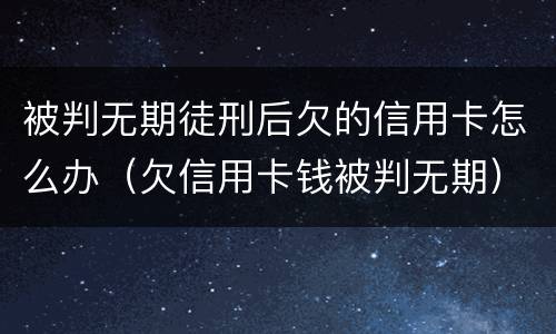 被判无期徒刑后欠的信用卡怎么办（欠信用卡钱被判无期）