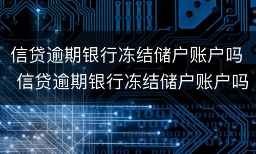 信贷逾期银行冻结储户账户吗 信贷逾期银行冻结储户账户吗怎么办