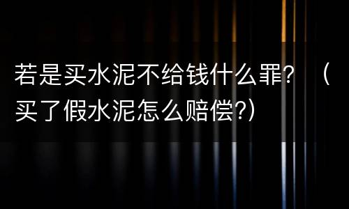若是买水泥不给钱什么罪？（买了假水泥怎么赔偿?）