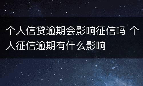 个人信贷逾期会影响征信吗 个人征信逾期有什么影响