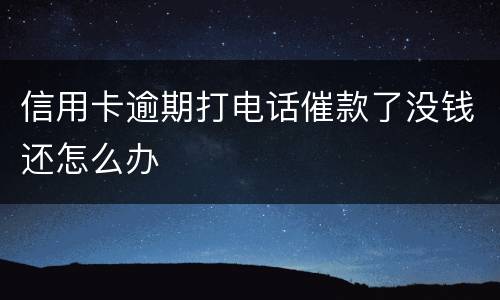 信用卡逾期打电话催款了没钱还怎么办