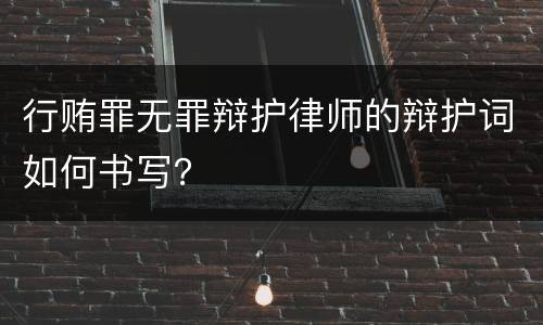 行贿罪无罪辩护律师的辩护词如何书写？