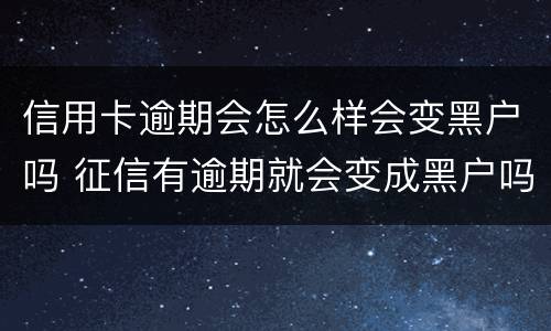 信用卡逾期会怎么样会变黑户吗 征信有逾期就会变成黑户吗