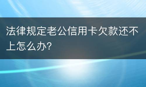 法律规定老公信用卡欠款还不上怎么办？