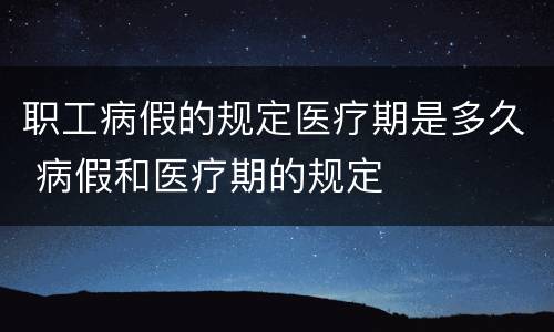 职工病假的规定医疗期是多久 病假和医疗期的规定