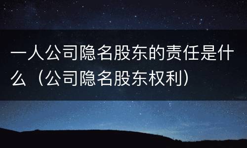 一人公司隐名股东的责任是什么（公司隐名股东权利）