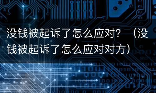 没钱被起诉了怎么应对？（没钱被起诉了怎么应对对方）