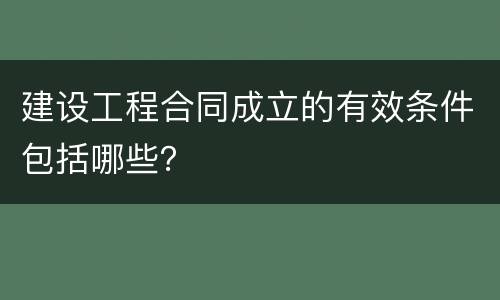 建设工程合同成立的有效条件包括哪些？