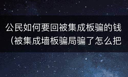 公民如何要回被集成板骗的钱（被集成墙板骗局骗了怎么把钱要回来）