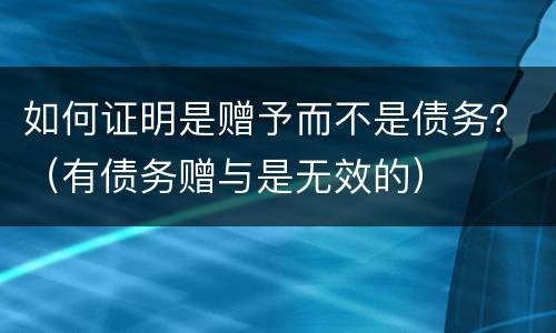 如何证明是赠予而不是债务？（有债务赠与是无效的）