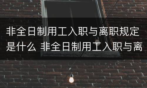 非全日制用工入职与离职规定是什么 非全日制用工入职与离职规定是什么意思