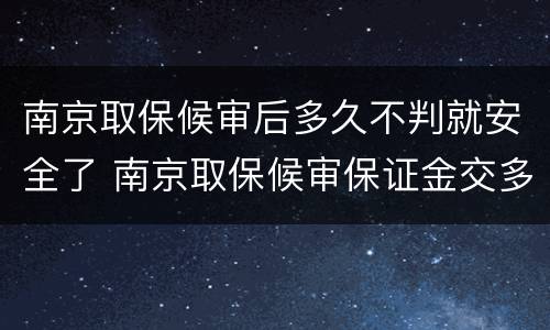 南京取保候审后多久不判就安全了 南京取保候审保证金交多少