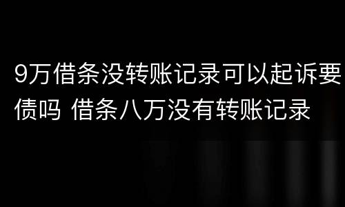 9万借条没转账记录可以起诉要债吗 借条八万没有转账记录
