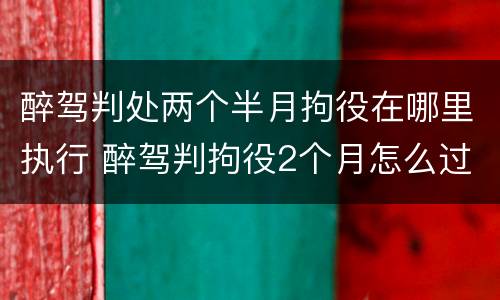 醉驾判处两个半月拘役在哪里执行 醉驾判拘役2个月怎么过啊