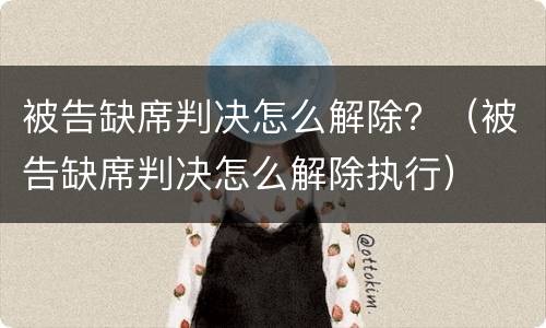 被告缺席判决怎么解除？（被告缺席判决怎么解除执行）