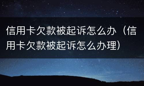 信用卡欠款被起诉怎么办（信用卡欠款被起诉怎么办理）
