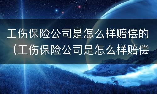 工伤保险公司是怎么样赔偿的（工伤保险公司是怎么样赔偿的呢）