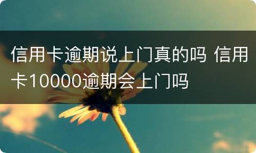 信用卡逾期说上门真的吗 信用卡10000逾期会上门吗