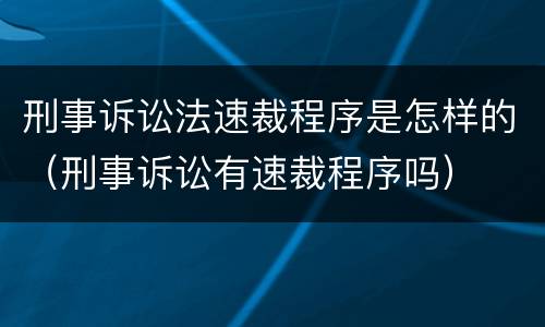 刑事诉讼法速裁程序是怎样的（刑事诉讼有速裁程序吗）