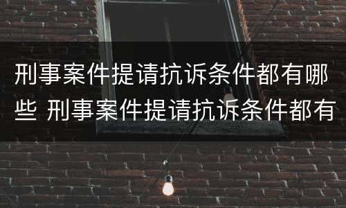 刑事案件提请抗诉条件都有哪些 刑事案件提请抗诉条件都有哪些条款