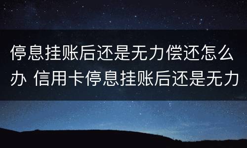 停息挂账后还是无力偿还怎么办 信用卡停息挂账后还是无力偿还怎么办