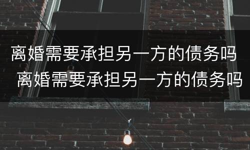 离婚需要承担另一方的债务吗 离婚需要承担另一方的债务吗法律