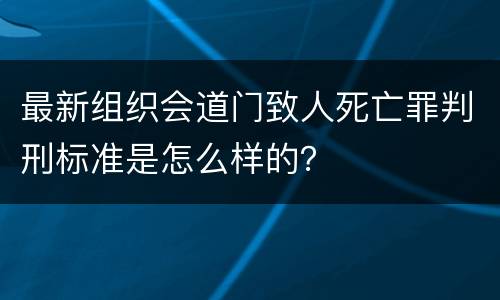 最新组织会道门致人死亡罪判刑标准是怎么样的？