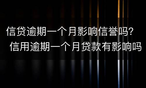信贷逾期一个月影响信誉吗？ 信用逾期一个月贷款有影响吗