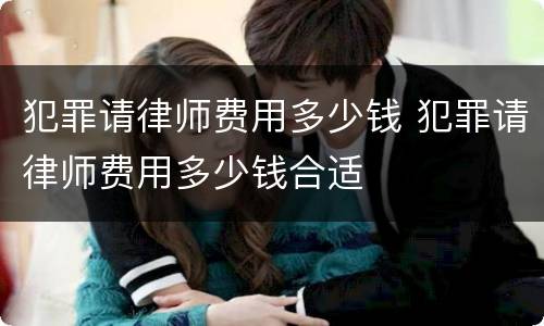 犯罪请律师费用多少钱 犯罪请律师费用多少钱合适
