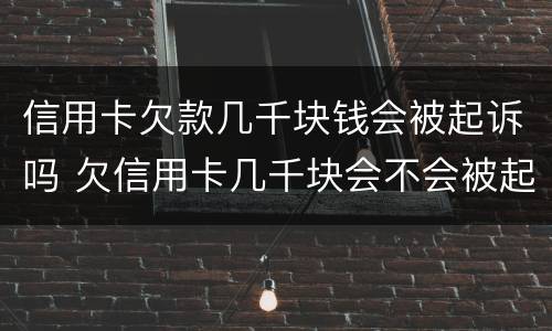 信用卡欠款几千块钱会被起诉吗 欠信用卡几千块会不会被起诉