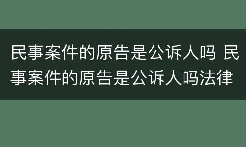 民事案件的原告是公诉人吗 民事案件的原告是公诉人吗法律规定