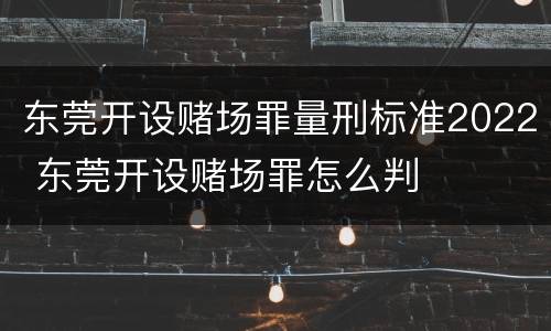 东莞开设赌场罪量刑标准2022 东莞开设赌场罪怎么判