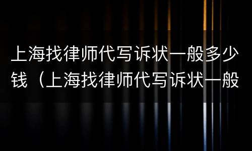 上海找律师代写诉状一般多少钱（上海找律师代写诉状一般多少钱啊）
