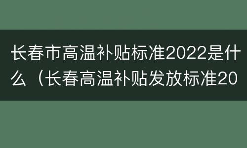 长春市高温补贴标准2022是什么（长春高温补贴发放标准2021）